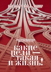 Какие цели – такая и жизнь! Руководство по работе с личными целями